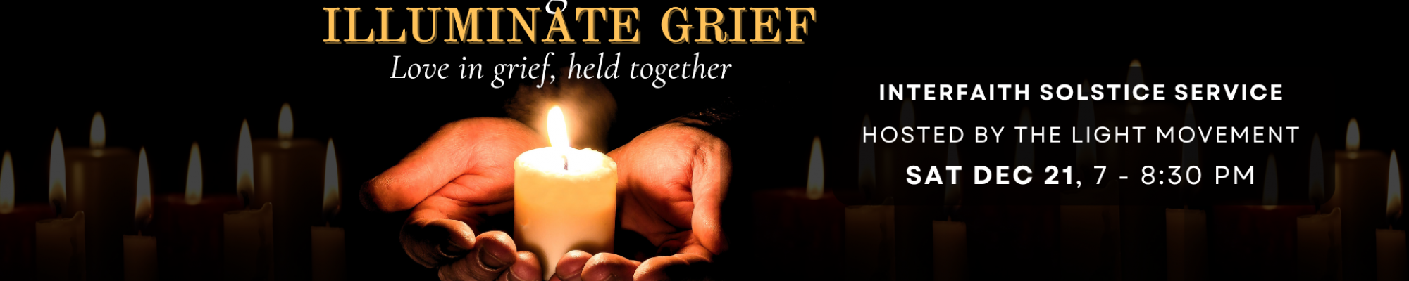 hands holding a candle, next to words which say "a night to illuminate grief, love in grief held together. interfaith solstice service hosted by the light movement, on saturday december 21st from 7 to 8:30pm